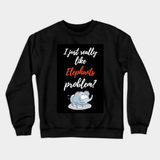 I Just Really Like Elephants, Problem? Crewneck Sweatshirt